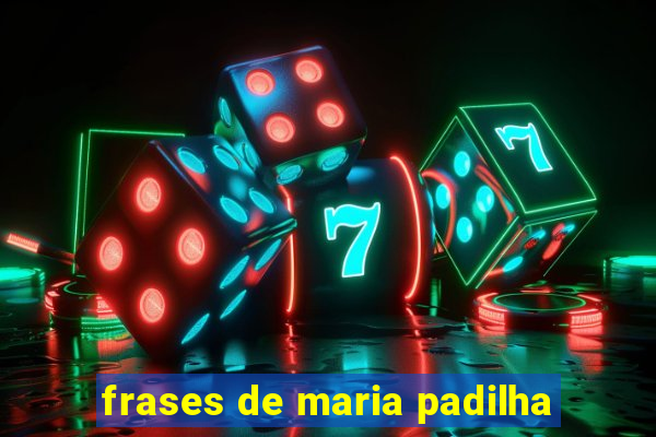 frases de maria padilha